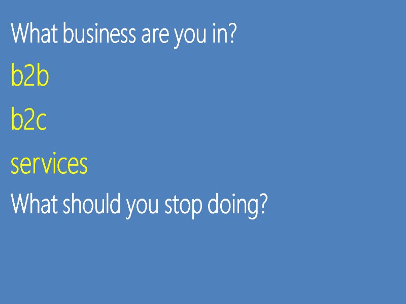 What business are you in? b2b b2c  services What should you stop doing?